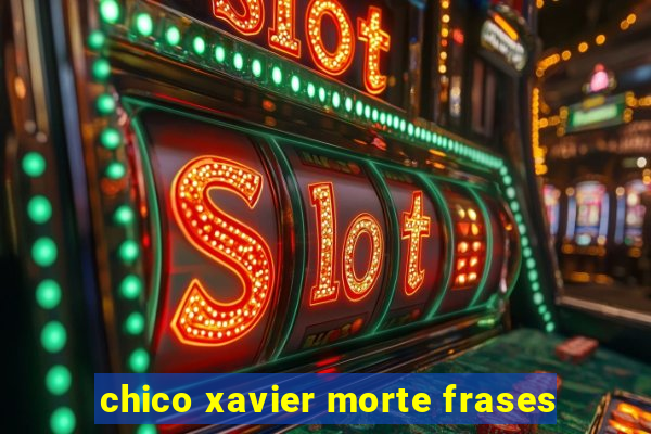 chico xavier morte frases